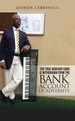 [0bcc6] %F.u.l.l.% ~D.o.w.n.l.o.a.d! The True Worship Song Is Withdrawn from the Bank Account of Adversity - Gideon Cebekhulu %ePub@