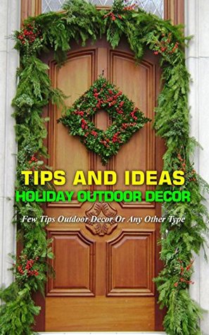 [0f2eb] ~F.u.l.l.@ %D.o.w.n.l.o.a.d@ Tips And Ideas Holiday Outdoor Decor: Few Tips Outdoor Decor Or Any Other Type - Elsa Reese %P.D.F~