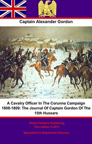 [7bded] @Read~ A Cavalry Officer In The Corunna Campaign 1808-1809:: The Journal Of Captain Gordon Of The 15th Hussars - Alexander Gordon #e.P.u.b!