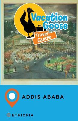 [8f8a6] %R.e.a.d^ #O.n.l.i.n.e% Vacation Goose Travel Guide Addis Ababa Ethiopia - Francis Morgan ~e.P.u.b!
