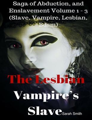[928a7] ^R.e.a.d^ !O.n.l.i.n.e* The Lesbian Vampire's Slave - Saga of Abduction, and Enslavement Volume 1 - 3 (Slave, Vampire, Lesbian, Bdsm) - Sarah Smith !ePub*