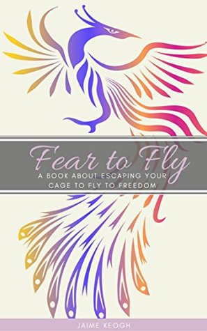 [f2b97] #Download* Fear to Fly: A book about escaping your cage to fly to freedom - Jaime Keogh #e.P.u.b#