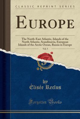 [9213f] ~Read* Europe, Vol. 5: The North-East Atlantic, Islands of the North Atlantic, Scandinavia, European Islands of the Arctic Ocean, Russia in Europe (Classic Reprint) - Élisée Reclus *ePub~