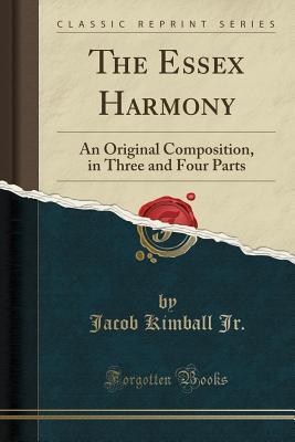 [b099d] !Full* %Download! The Essex Harmony: An Original Composition, in Three and Four Parts (Classic Reprint) - Jacob Kimball Jr #P.D.F@
