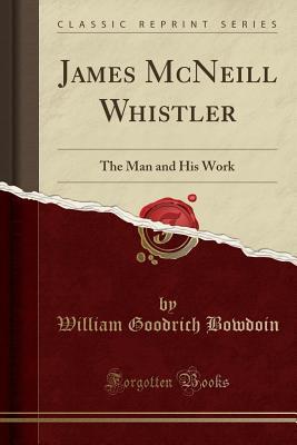 [78caa] %Download~ James McNeill Whistler: The Man and His Work (Classic Reprint) - William Goodrich Bowdoin *e.P.u.b~