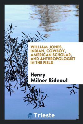 [78102] %Download* William Jones, Indian, Cowboy, American Scholar, and Anthropologist in the Field - Henry Milner Rideout %PDF^