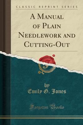 c0929] %D.o.w.n.l.o.a.d* A Manual of Plain Needlework and Cutting-Out (Classic Reprint) - Emily G. Jones *P.D.F~