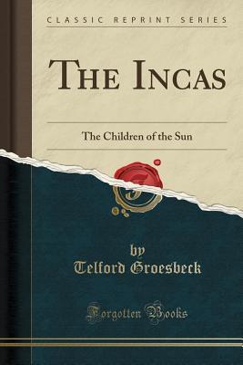 [e6db8] *Download@ The Incas: The Children of the Sun (Classic Reprint) - Telford Groesbeck *P.D.F#