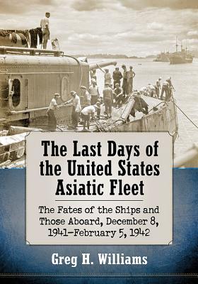 [4daf8] ~Full* ~Download! The Last Days of the United States Asiatic Fleet: The Fates of the Ships and Those Aboard, December 8, 1941-February 5, 1942 - Greg H Williams *PDF@