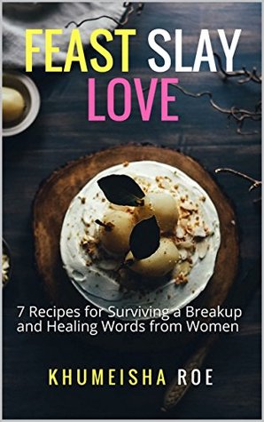 [e9b38] ^R.e.a.d# ~O.n.l.i.n.e^ Feast, Slay, Love: 7 Recipes for Surviving a Breakup and Healing Words from Women - Khumeisha Roe *ePub!