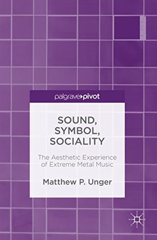 [36562] ~R.e.a.d@ !O.n.l.i.n.e~ Sound, Symbol, Sociality: The Aesthetic Experience of Extreme Metal Music - Matthew P. Unger ~e.P.u.b@