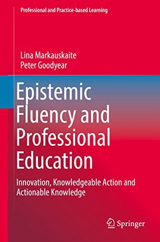 [0094c] *Read# Epistemic Fluency and Professional Education: Innovation, Knowledgeable Action and Actionable Knowledge (Professional and Practice-based Learning) - Lina Markauskaite *ePub~