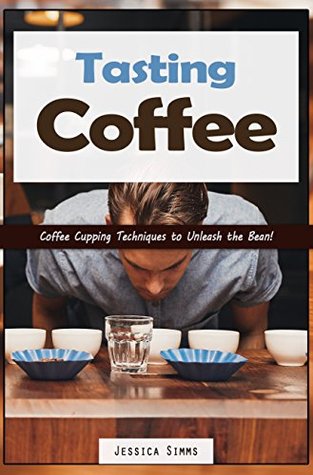 [f9289] !Full! #Download* Tasting Coffee: Coffee Cupping Techniques to Unleash the Bean! (I Know Coffee Book 7) - Jessica Simms ~P.D.F%