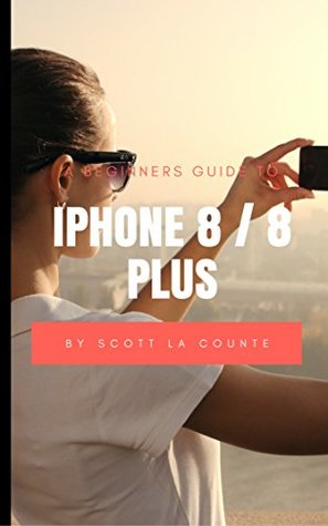 [3e741] %Download! A Beginners Guide to iPhone 8 / 8 Plus: (For iPhone 5, iPhone 5s, and iPhone 5c, iPhone 6, iPhone 6 , iPhone 6s, iPhone 6s Plus, iPhone 7, iPhone 7 Plus, iPhone 8, iPhone 8 Plus with iOS 11) - Scott La Counte !e.P.u.b!