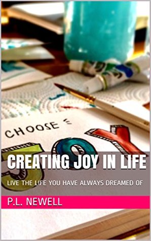 [311f7] *R.e.a.d# %O.n.l.i.n.e* CREATING JOY IN LIFE: LIVE THE LIFE YOU HAVE ALWAYS DREAMED OF - P.L. Newell !e.P.u.b@