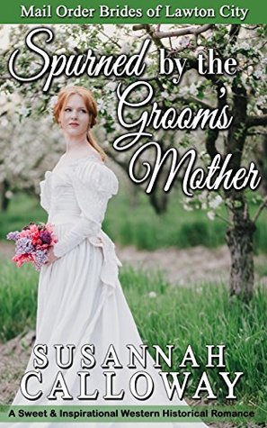 [19235] !Download* Spurned by the Groom's Mother: A Sweet & Inspirational Western Historical Romance (Mail Order Brides of Lawton City) - Susannah Calloway ^P.D.F#