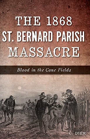 [32762] #Full@ %Download# The 1868 St. Bernard Parish Massacre: Blood in the Cane Fields - C. Dier ^e.P.u.b*