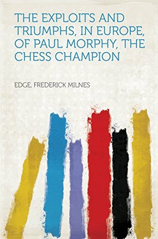 [61065] !Read@ ^Online# The Exploits and Triumphs, in Europe, of Paul Morphy, the Chess Champion - Frederick Milnes Edge !PDF^