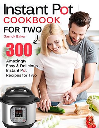 [a525d] #Read* Instant Pot Cookbook for Two: 300 Amazingly Easy & Delicious Instant Pot Recipes for Two (Cooking for 2) - Garrick Baker ^P.D.F#