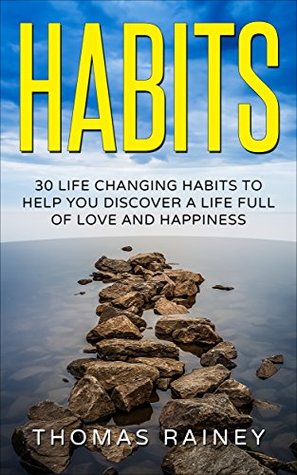 [1a9c3] ~R.e.a.d* Habits: 30 Life Changing Habits To Help You Discover A Life Full Of Love And Happiness (Health, Success, Happiness, Wealth) - Thomas Rainey %ePub!