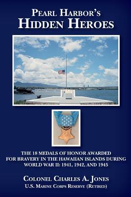 [5e39d] !Full* *Download^ Pearl Harbor's Hidden Heroes: The 18 Medals of Honor Awarded for Bravery in the Hawaiian Islands During World War II: 1941, 1942, and 1945 - Jones U S Marine Corps Reserve (Retired !PDF~