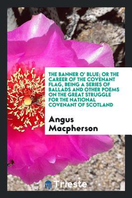 [7d1c9] @R.e.a.d~ *O.n.l.i.n.e# The Banner O' Blue; Or the Career of the Covenant Flag, Being a Series of Ballads and Other Poems on the Great Struggle for the National Covenant of Scotland - Angus Macpherson !P.D.F*