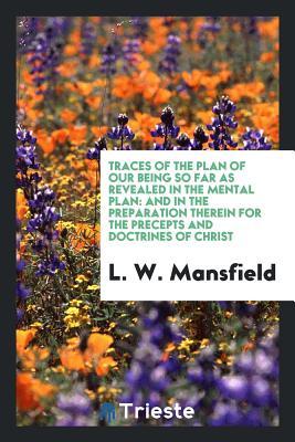 [a54d3] *F.u.l.l.# *D.o.w.n.l.o.a.d~ Traces of the Plan of Our Being So Far as Revealed in the Mental Plan: And in the Preparation Therein for the Precepts and Doctrines of Christ - L W Mansfield ^P.D.F#