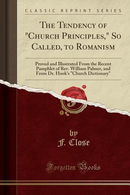 b1b7d] !D.o.w.n.l.o.a.d# The Tendency of church Principles, So Called, to Romanism: Proved and Illustrated from the Recent Pamphlet of Rev. William Palmer, and from Dr. Hook's church Dictionary (Classic Reprint) - F. Close ~ePub*