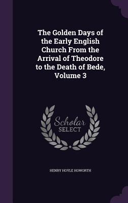 [58ac8] #R.e.a.d* %O.n.l.i.n.e! The Golden Days of the Early English Church from the Arrival of Theodore to the Death of Bede, Volume 3 - Henry Hoyle Howorth ^ePub^