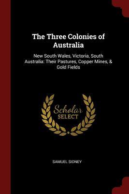 5d313] #D.o.w.n.l.o.a.d% The Three Colonies of Australia: New South Wales, Victoria, South Australia: Their Pastures, Copper Mines, & Gold Fields - Samuel Sidney *ePub%