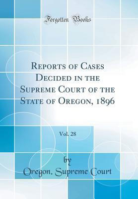 [b55ed] *Full~ *Download^ Reports of Cases Decided in the Supreme Court of the State of Oregon, 1896, Vol. 28 (Classic Reprint) - Oregon Supreme Court #e.P.u.b!