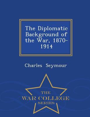 [96927] @F.u.l.l.@ ~D.o.w.n.l.o.a.d# The Diplomatic Background of the War, 1870-1914 - War College Series - Charles Seymour !ePub!