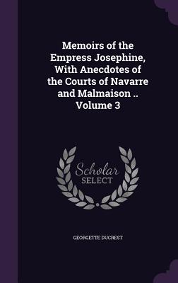 [0d74c] ~R.e.a.d@ %O.n.l.i.n.e# Memoirs of the Empress Josephine, with Anecdotes of the Courts of Navarre and Malmaison .. Volume 3 - Georgette Ducrest ^P.D.F*