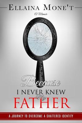[3639a] %F.u.l.l.% #D.o.w.n.l.o.a.d^ Because I Never Knew My Father: A Journey to Overcome a Shattered Identity - Ellaina Mone't #e.P.u.b~