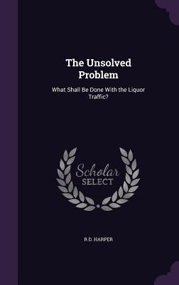 [68964] @Download@ The Unsolved Problem: What Shall Be Done with the Liquor Traffic? - R D Harper !ePub^