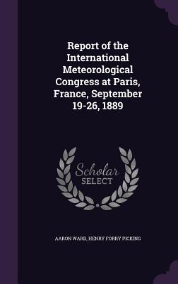 [c258f] ~F.u.l.l.^ ^D.o.w.n.l.o.a.d# Report of the International Meteorological Congress at Paris, France, September 19-26, 1889 - Aaron Ward *PDF^