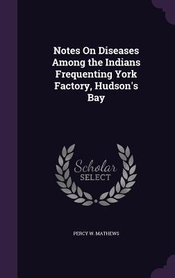 [c57d2] ^R.e.a.d~ !O.n.l.i.n.e* Notes on Diseases Among the Indians Frequenting York Factory, Hudson's Bay - Percy W. Mathews %e.P.u.b#