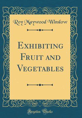 [e3034] ^F.u.l.l.% ~D.o.w.n.l.o.a.d# Exhibiting Fruit and Vegetables (Classic Reprint) - Roy Maywood Winslow *ePub~