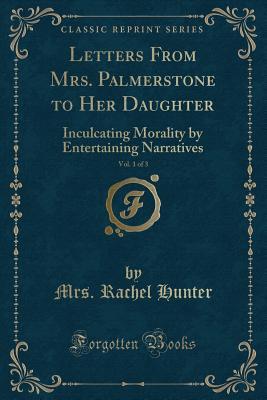 c2f58] %D.o.w.n.l.o.a.d^ Letters from Mrs. Palmerstone to Her Daughter, Vol. 1 of 3: Inculcating Morality by Entertaining Narratives (Classic Reprint) - Mrs Rachel Hunter ~e.P.u.b!