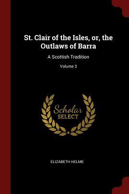 aed3a] *D.o.w.n.l.o.a.d~ St. Clair of the Isles, Or, the Outlaws of Barra: A Scottish Tradition; Volume 3 - Elizabeth Helme *PDF~