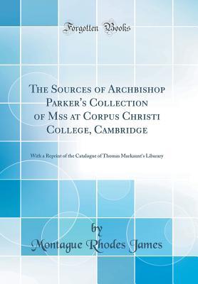 [8c707] #Download! The Sources of Archbishop Parker's Collection of Mss at Corpus Christi College, Cambridge: With a Reprint of the Catalogue of Thomas Markaunt's Libarary (Classic Reprint) - M.R. James %e.P.u.b%