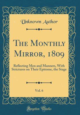 [3e7fe] *F.u.l.l.@ *D.o.w.n.l.o.a.d# The Monthly Mirror, 1809, Vol. 6: Reflecting Men and Manners, with Strictures on Their Epitome, the Stage (Classic Reprint) - Unknown @e.P.u.b*