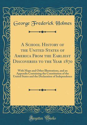 [0f7cc] %Read# A School History of the United States of America from the Earliest Discoveries to the Year 1870: With Maps and Other Illustrations, and an Appendix Containing the Constitution of the United States and the Declaration of Independence (Classic Reprint) - George Frederick Holmes *ePub#