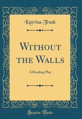 [730f1] *R.e.a.d! !O.n.l.i.n.e% Without the Walls: A Reading Play (Classic Reprint) - Katrina Trask !ePub*