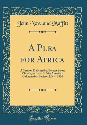 [bc4dc] ^R.e.a.d! A Plea for Africa: A Sermon Delivered at Bennet Street Church, in Behalf of the American Colonization Society, July 4, 1830 (Classic Reprint) - John Newland Maffitt %PDF#