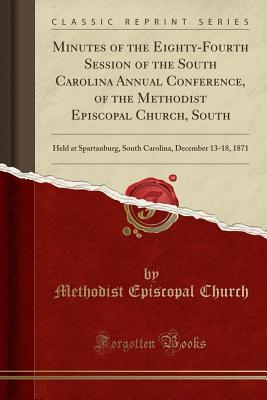 [50240] #R.e.a.d* Minutes of the Eighty-Fourth Session of the South Carolina Annual Conference, of the Methodist Episcopal Church, South: Held at Spartanburg, South Carolina, December 13-18, 1871 (Classic Reprint) - Methodist Episcopal Church %P.D.F^