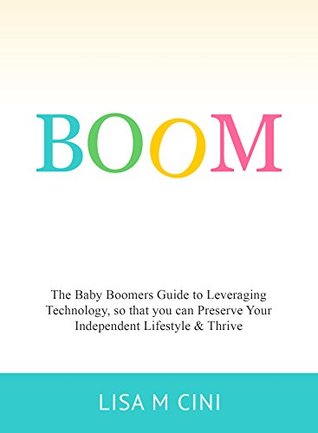 [e2851] *Read* @Online@ BOOM: The Baby Boomers Guide to Leveraging Technology, so that you can Preserve Your Independent Lifestyle & Thrive - Lisa Cini #P.D.F~