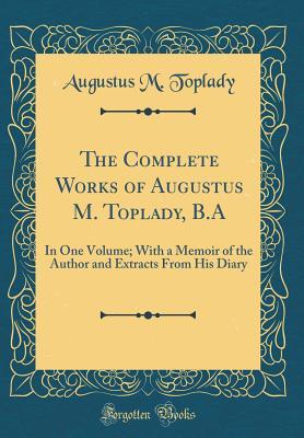 [fb8b4] @Full@ @Download* The Complete Works of Augustus M. Toplady, B.a: In One Volume; With a Memoir of the Author and Extracts from His Diary (Classic Reprint) - Augustus M Toplady ~PDF@
