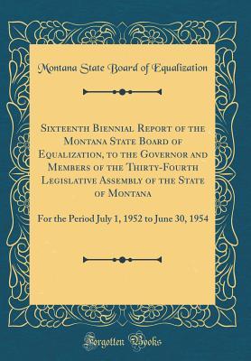 3e0c5] !D.o.w.n.l.o.a.d@ Sixteenth Biennial Report of the Montana State Board of Equalization, to the Governor and Members of the Thirty-Fourth Legislative Assembly of the State of Montana: For the Period July 1, 1952 to June 30, 1954 (Classic Reprint) - Montana State Board of Equalization ~PDF~