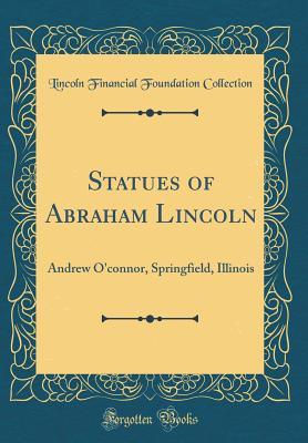 [7d55a] %R.e.a.d@ Statues of Abraham Lincoln: Andrew O'Connor, Springfield, Illinois (Classic Reprint) - Lincoln Financial Foundation Collection #e.P.u.b~